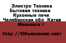 Электро-Техника Бытовая техника - Кухонные печи. Челябинская обл.,Катав-Ивановск г.